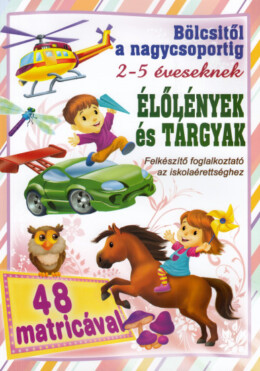 Élőlények és tárgyak - Bölcsitől a nagycsoportig - Felkészítő foglalkoztató az iskolaérettséghez 2- 5 éveseknek 48 matricával