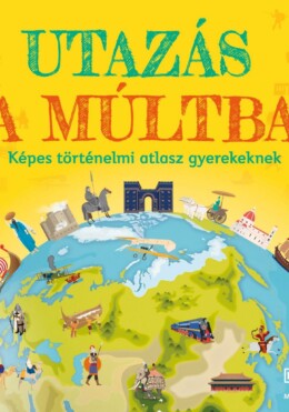 Utazás a múltba - Képes történelmi atlasz gyerekeknek