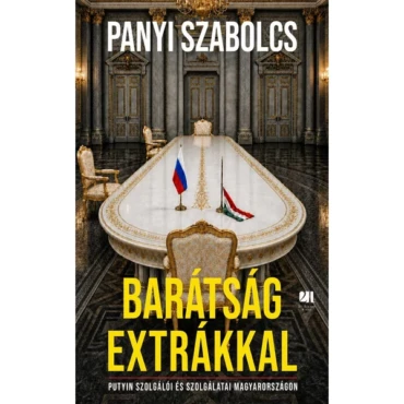 Barátság extrákkal - Putyin szolgálói és szolgálatai Magyarországon - Panyi Szabolcs - ELŐRENDELHETŐ