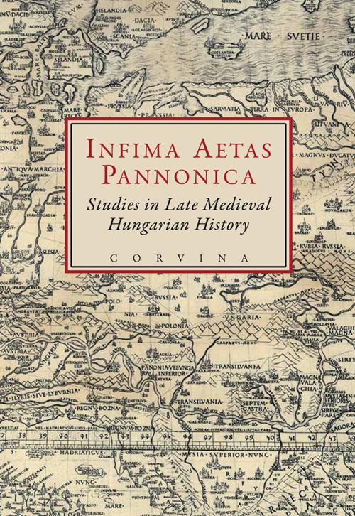Infima Aetas Pannonica - Studies In Late Medieval Hungarian History