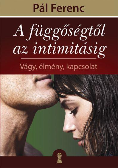 A Függőségtől Az Intimitásig - Vágy, Élmény, Kapcsolat