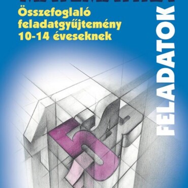 Matematika Feladatok - Összefoglaló Fgy. 10-14 Év.