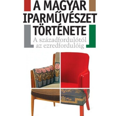 A Magyar Iparművészet Története - A Századfordulótól Az Ezredfordulóig