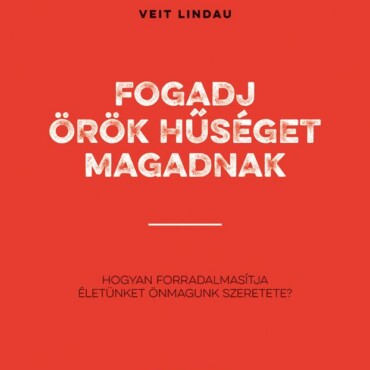 Fogadj Örök Hűséget Magadnak - Hogyan Forradalmasítja Életünket Önmagunk Szerete