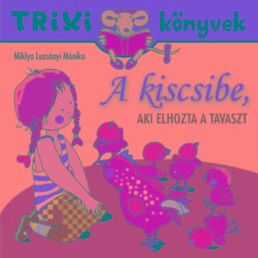 Trixi Könyvek - A Kiscsibe, Aki Elhozta A Tavaszt