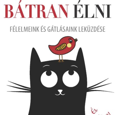 Bátran Élni - Félelmeink És Gátlásaink Leküzdése