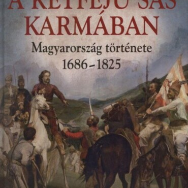A Kétfejű Sas Karmában - Magyarország Története 1686-1825