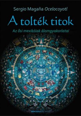 A Tolték Titok - Az Ősi Mexikóiak Álomgyakorlatai