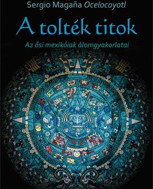 A Tolték Titok - Az Ősi Mexikóiak Álomgyakorlatai