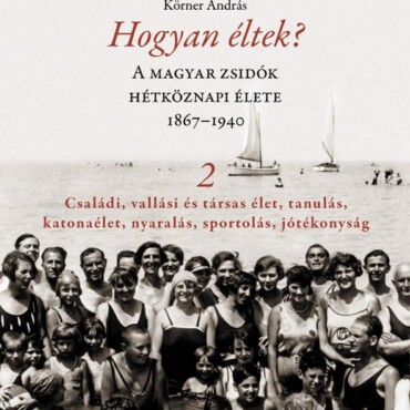 Hogyan Éltek? 2. - A Magyar Zsidók Hétköznapi Élete 1867-1940