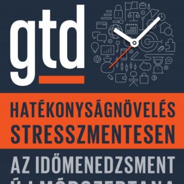 Gtd - Hatékonyságnövelés Stresszmentesen - Az Időmenedzsment Új Módszertana