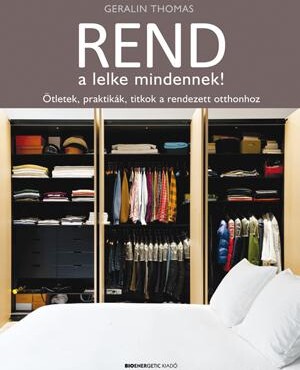 Rend A Lelke Mindennek! - Ötletek, Praktikák, Titkok A Rendezett Otthonhoz