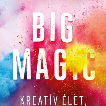 Big Magic - Kreatív Élet, Félelem Nélkül!