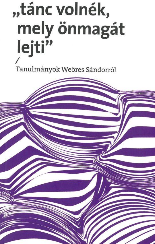 Tánc Volnék, Mely Önmagát Lejti - Tanulmányok Weöres Sándorról