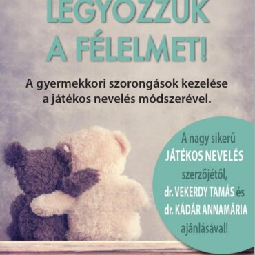 Legyőzzük A Félelmet! - A Gyermekkori Szorongások Kezelése A Játékos Nevelés Mód