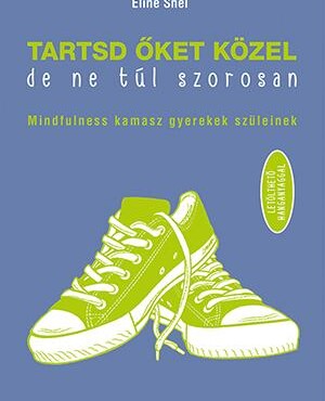 Tartsd Őket Közel, De Ne Túl Szorosan - Mindfulness Kamasz Gyerekek Szüleinek