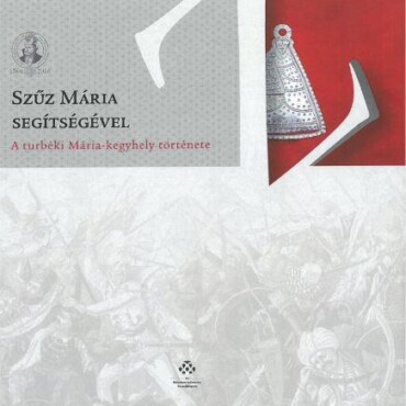 Szűz Mária Segítségével - A Turbéki Mária-Kegyhely Története