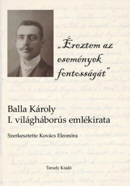 Éreztem Az Események Fontosságát - Balla Károly I. Világháborús Emlékirata
