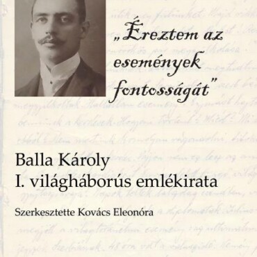 Éreztem Az Események Fontosságát - Balla Károly I. Világháborús Emlékirata