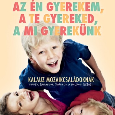 Az Én Gyerekem, A Te Gyereked, A Mi Gyerekünk - Túlélőkalauz Mozaikcsaládokanak