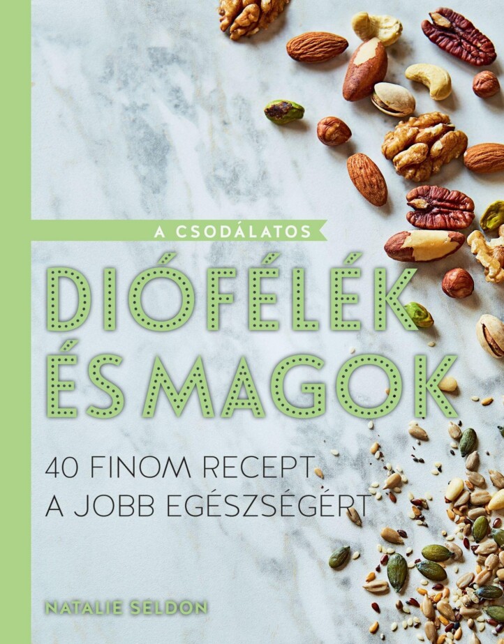 A Csodálatos Diófélék És Magok - 40 Finom Recept A Jobb Egészségért