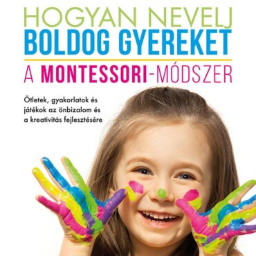 Hogyan Nevelj Boldog Gyereket - A Montessori-Módszer