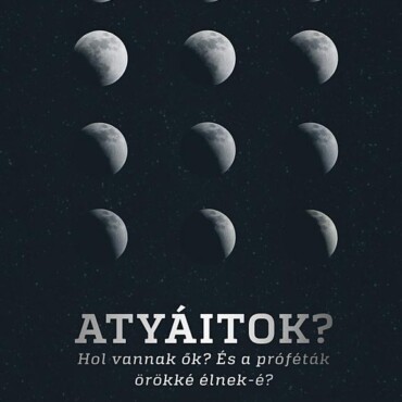 Atyáitok? Hol Vannak Ők?  És A Próféták Örökké Élnek-É?