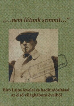 Nem Látunk Semmit... - Bíró Lajos Levelei És Haditudósításai Az Első Világháború