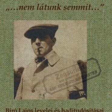 Nem Látunk Semmit... - Bíró Lajos Levelei És Haditudósításai Az Első Világháború