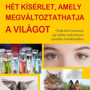 Hét Kísérlet, Amely Megváltoztathatja A Világot - Gyakorlati Útmutató Egy Újfaj