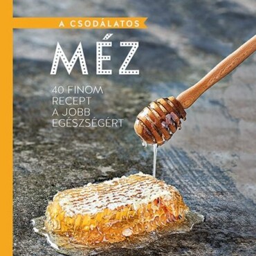 A Csodálatos Méz - 40 Finom Recept A Jobb Egészségért