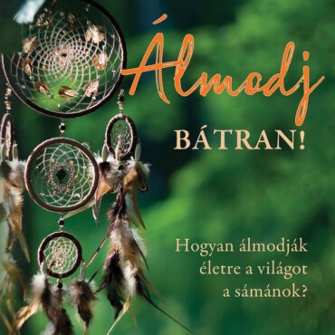 Álmodj Bátran! Hogyan Álmodják Életre A Világot A Sámánok?