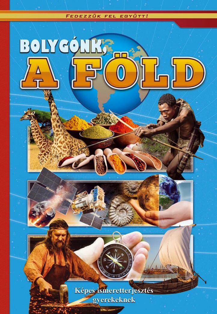Bolygónk A Föld - Képes Ismeretterjesztés Gyerekeknek/Fedezzük Fel Együtt!