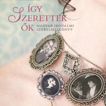Így Szerettek Ők - Magyar Irodalmi Szerelmeskönyv (2. Kiadás)