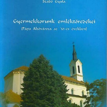 Gyermekkorunk Emléktöredékei - Pápa Alsóvárosa Az '50-Es Években