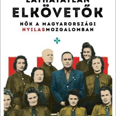 Láthatatlan Elkövetők - Nők A Magyarországi Nyilas Mozgalomban - Ükh 2019