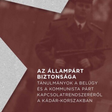 Az Állampárt Biztonsága - Tanulmányok A Belügy És A Kommunista Párt Kapcsolatren