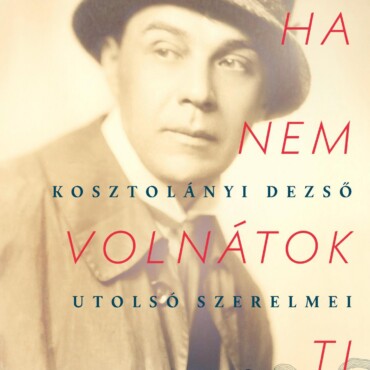 Ha Nem Volnátok Ti- Kosztolányi Dezső Utolsó Szerelmei