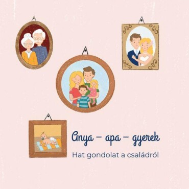 Anya- Apa- Gyerek - Hat Gondolat A Családról