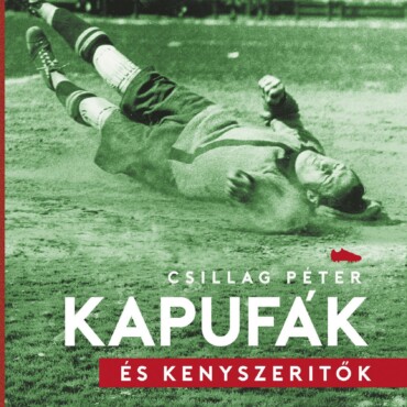 Kapufák És Kényszerítők - Futball A 20. Századi Magyar Történelem Árnyékában