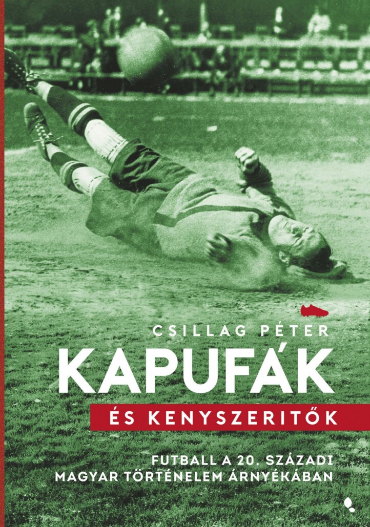 Kapufák És Kényszerítők - Futball A 20. Századi Magyar Történelem Árnyékában