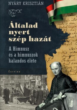 Általad Nyert Szép Hazát - A Himnusz És A Himnuszok Kalandos Élete