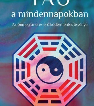 Tao A Mindennapokban - Az Önmegismerés Erőlködésmentes Ösvénye