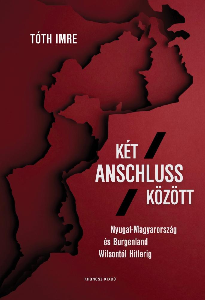 Két Anschluss Között - Nyugat-Magyarország És Burgenland Wilsontól Hitlerig