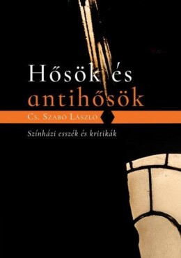 Hősök És Antihősök - Színházi Esszék És Kritikák