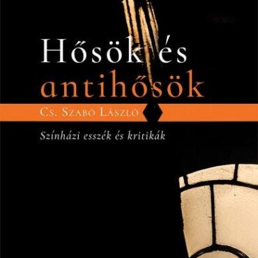 Hősök És Antihősök - Színházi Esszék És Kritikák