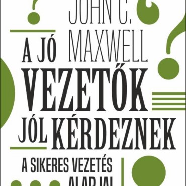 A Jó Vezetők Jól Kérdeznek - A Sikeres Vezetés Alapjai