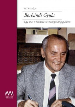 Borbándi Gyula - Egy Sors A Küldetés És Szolgálat Jegyében