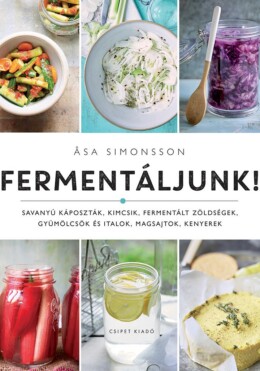 Fermentáljunk! - Savanyú Káposzták, Kimcsik, Fermentált Zöldségek, Gyümölcsök És