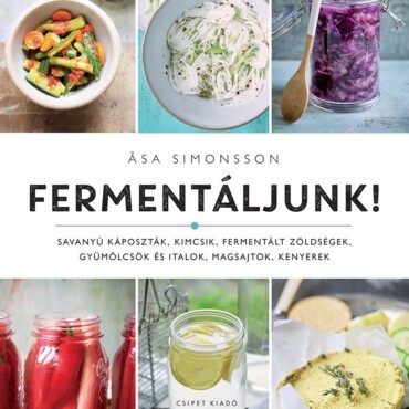 Fermentáljunk! - Savanyú Káposzták, Kimcsik, Fermentált Zöldségek, Gyümölcsök És